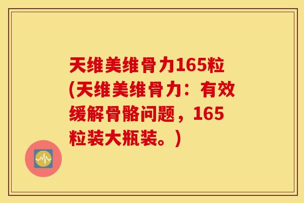 天维美维骨力165粒(天维美维骨力:有效缓解骨骼问题,165粒装大瓶装。) 天维美维骨力165粒(天维美维骨力:有效缓解骨骼问题,165粒装大瓶装。)