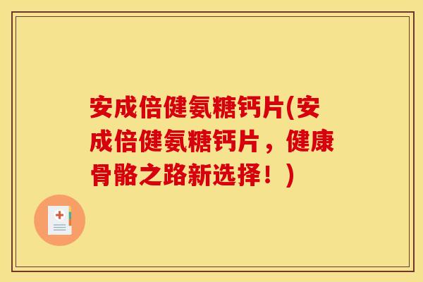 安成倍健氨糖钙片(安成倍健氨糖钙片，健康骨骼之路新选择！)