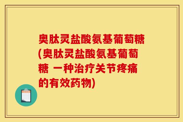 奥肽灵盐酸氨基葡萄糖(奥肽灵盐酸氨基葡萄糖 一种治疗关节疼痛的有效药物)
