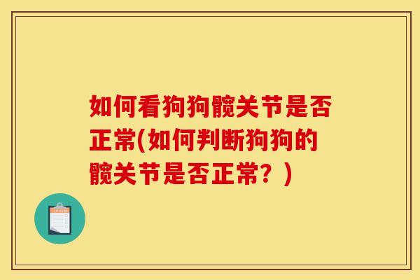如何看狗狗髋关节是否正常(如何判断狗狗的髋关节是否正常？)