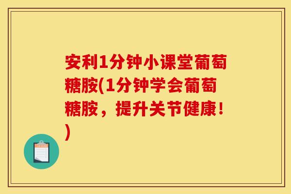 安利1分钟小课堂葡萄糖胺(1分钟学会葡萄糖胺，提升关节健康！)