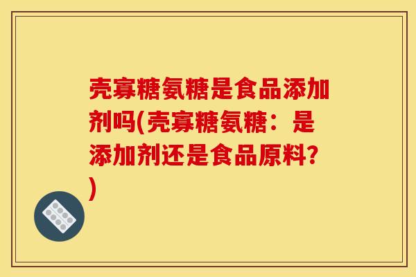 壳寡糖氨糖是食品添加剂吗(壳寡糖氨糖：是添加剂还是食品原料？)