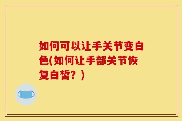如何可以让手关节变白色(如何让手部关节恢复白皙？)