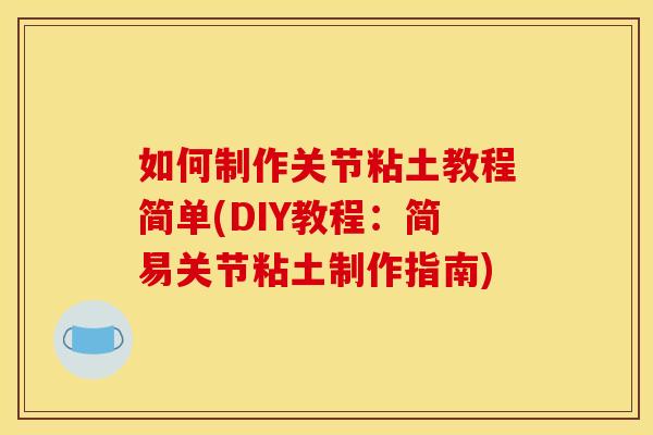 如何制作关节粘土教程简单(DIY教程：简易关节粘土制作指南)