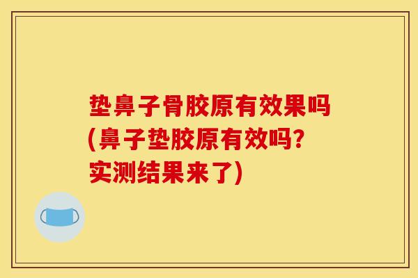 垫鼻子骨胶原有效果吗(鼻子垫胶原有效吗?实测结果来了) 垫鼻子骨胶原有效果吗(鼻子垫胶原有效吗?实测结果来了)