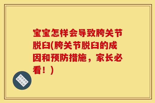 宝宝怎样会导致胯关节脱臼(胯关节脱臼的成因和预防措施，家长必看！)