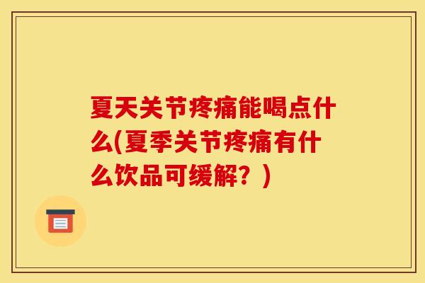 夏天关节疼痛能喝点什么(夏季关节疼痛有什么饮品可缓解？)