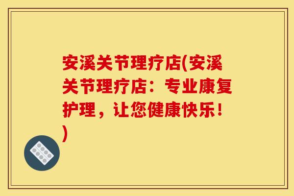 安溪关节理疗店(安溪关节理疗店：专业康复护理，让您健康快乐！)