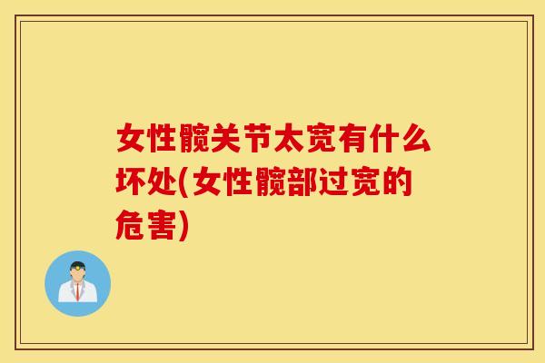 女性髋关节太宽有什么坏处(女性髋部过宽的危害)