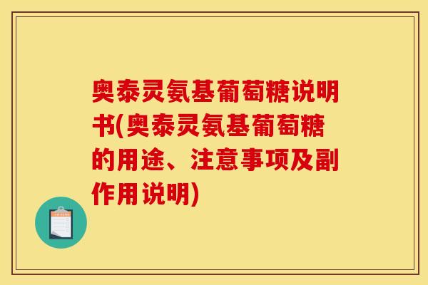 奥泰灵氨基葡萄糖说明书(奥泰灵氨基葡萄糖的用途、注意事项及副作用说明)