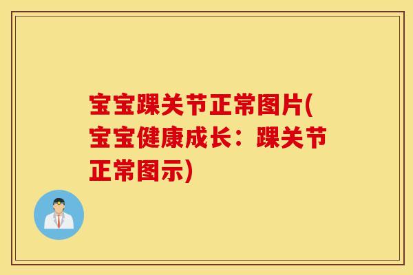 宝宝踝关节正常图片(宝宝健康成长：踝关节正常图示)