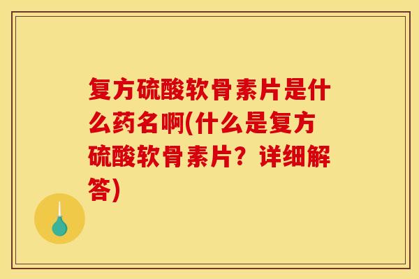 复方硫酸软骨素片是什么药名啊(什么是复方硫酸软骨素片？详细解答)