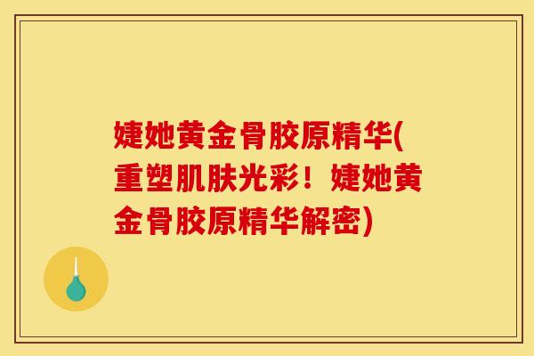 婕她黄金骨胶原精华(重塑肌肤光彩！婕她黄金骨胶原精华解密)