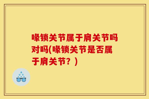 喙锁关节属于肩关节吗对吗(喙锁关节是否属于肩关节？)