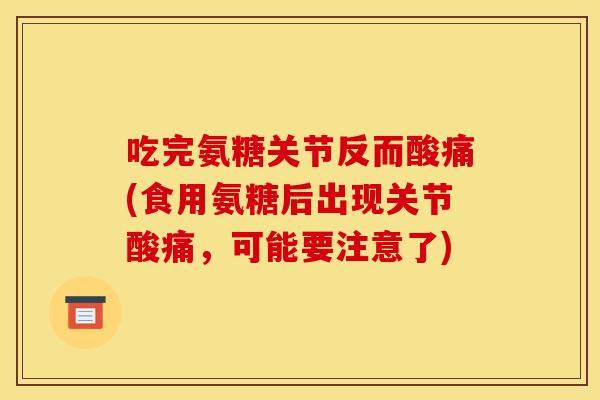 吃完氨糖关节反而酸痛(食用氨糖后出现关节酸痛，可能要注意了)
