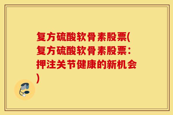 复方硫酸软骨素股票(复方硫酸软骨素股票：押注关节健康的新机会)