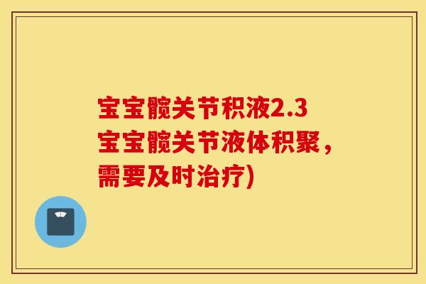 宝宝髋关节积液2.3宝宝髋关节液体积聚，需要及时治疗)