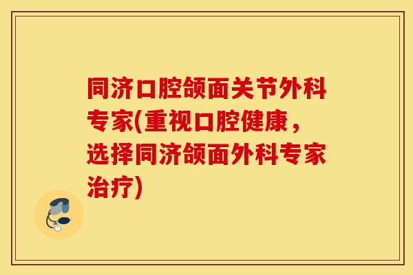 同济口腔颌面关节外科专家(重视口腔健康，选择同济颌面外科专家治疗)