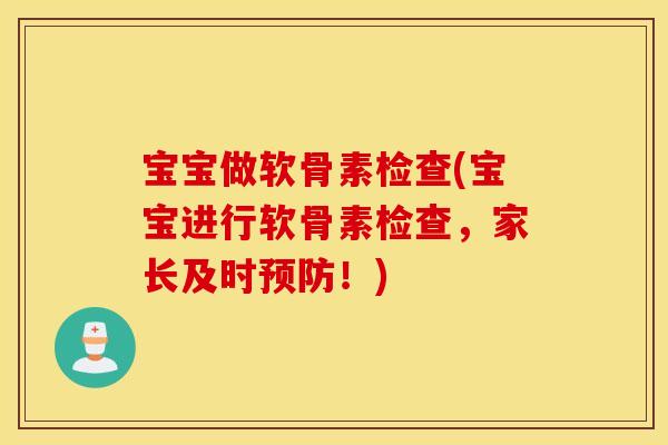 宝宝做软骨素检查(宝宝进行软骨素检查，家长及时预防！)