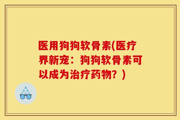 医用狗狗软骨素(医疗界新宠：狗狗软骨素可以成为治疗药物？)