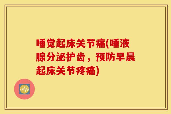 唾觉起床关节痛(唾液腺分泌护齿,预防早晨起床关节疼痛) 唾觉起床关节痛(唾液腺分泌护齿,预防早晨起床关节疼痛)