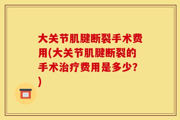 大关节肌腱断裂手术费用(大关节肌腱断裂的手术治疗费用是多少?) 大关节肌腱断裂手术费用(大关节肌腱断裂的手术治疗费用是多少?)
