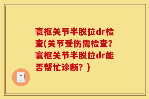 寰枢关节半脱位dr检查(关节受伤需检查？寰枢关节半脱位dr能否帮忙诊断？)