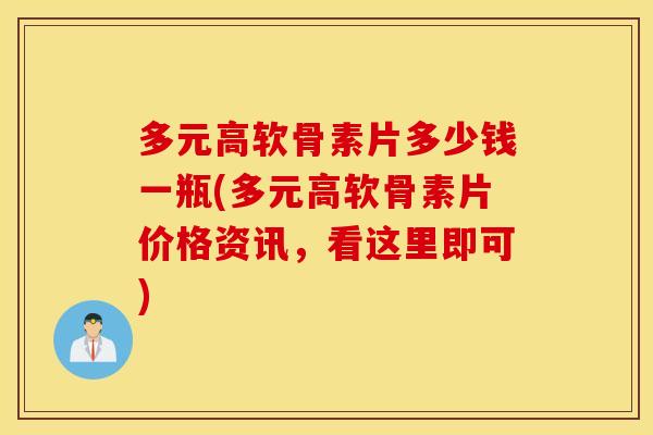 多元高软骨素片多少钱一瓶(多元高软骨素片价格资讯,看这里即可) 多元高软骨素片多少钱一瓶(多元高软骨素片价格资讯,看这里即可)
