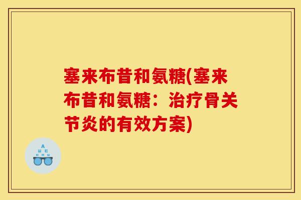 塞来布昔和氨糖(塞来布昔和氨糖：治疗骨关节炎的有效方案)
