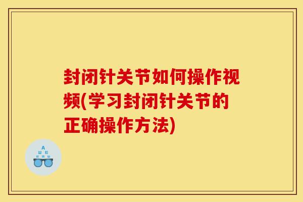 封闭针关节如何操作视频(学习封闭针关节的正确操作方法)