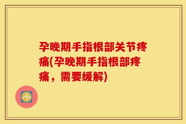 孕晚期手指根部关节疼痛(孕晚期手指根部疼痛，需要缓解)