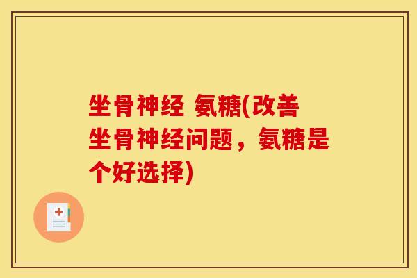 坐骨神经 氨糖(改善坐骨神经问题，氨糖是个好选择)