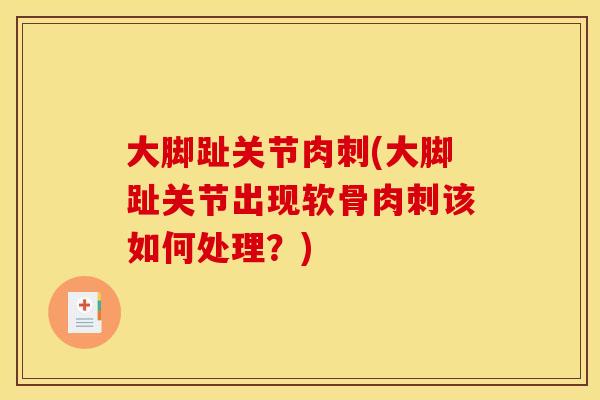 大脚趾关节肉刺(大脚趾关节出现软骨肉刺该如何处理？)