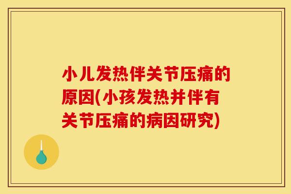 小儿发热伴关节压痛的原因(小孩发热并伴有关节压痛的病因研究)