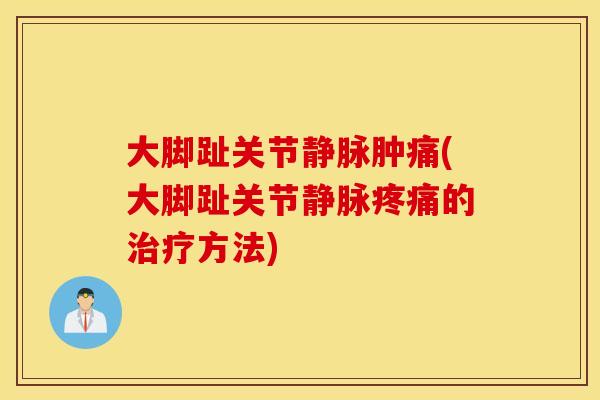 大脚趾关节静脉肿痛(大脚趾关节静脉疼痛的治疗方法)