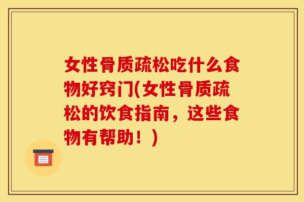 女性骨质疏松吃什么食物好窍门(女性骨质疏松的饮食指南,这些食物有帮助!) 女性骨质疏松吃什么食物好窍门(女性骨质疏松的饮食指南,这些食物有帮助!)