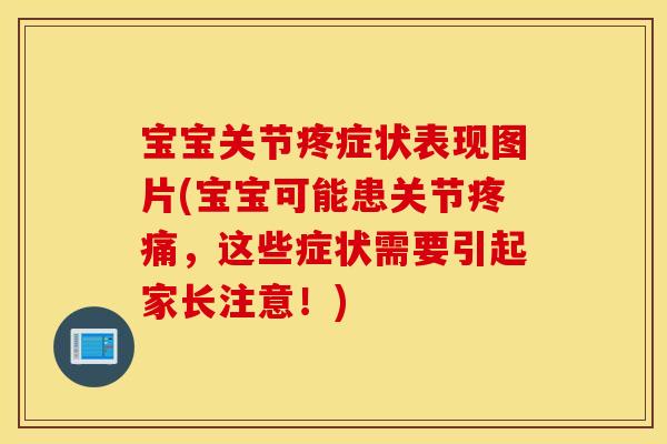 宝宝关节疼症状表现图片(宝宝可能患关节疼痛,这些症状需要引起家长注意!) 宝宝关节疼症状表现图片(宝宝可能患关节疼痛,这些症状需要引起家长注意!)