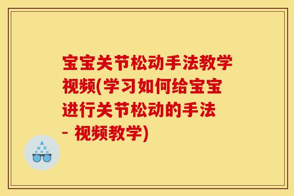 宝宝关节松动手法教学视频(学习如何给宝宝进行关节松动的手法 - 视频教学)