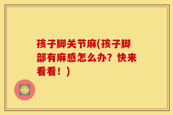 孩子脚关节麻(孩子脚部有麻感怎么办？快来看看！)