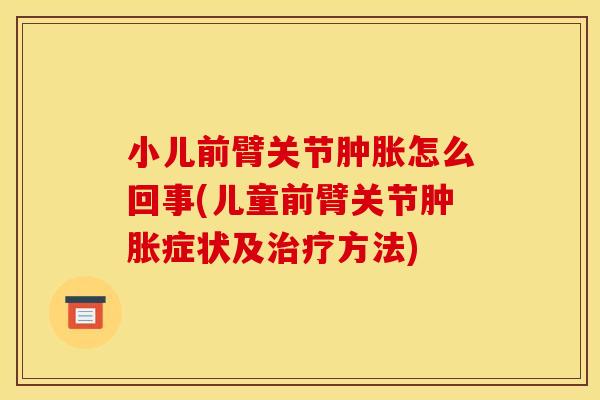 小儿前臂关节肿胀怎么回事(儿童前臂关节肿胀症状及治疗方法)