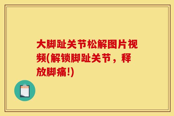 大脚趾关节松解图片视频(解锁脚趾关节，释放脚痛!)