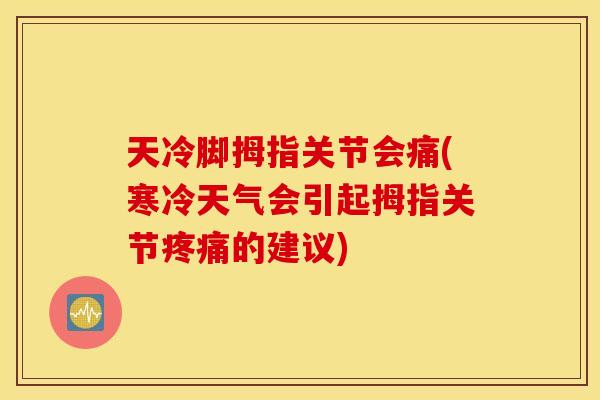 天冷脚拇指关节会痛(寒冷天气会引起拇指关节疼痛的建议)