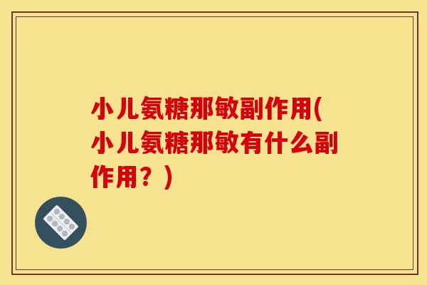 小儿氨糖那敏副作用(小儿氨糖那敏有什么副作用？)