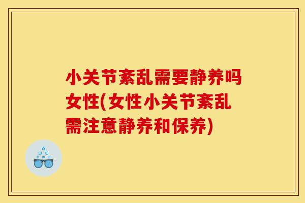 小关节紊乱需要静养吗女性(女性小关节紊乱需注意静养和保养)