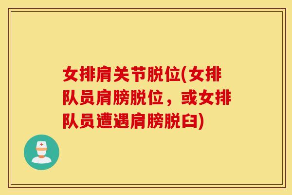 女排肩关节脱位(女排队员肩膀脱位，或女排队员遭遇肩膀脱臼)