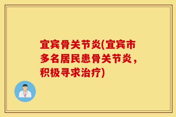 宜宾骨关节炎(宜宾市多名居民患骨关节炎，积极寻求治疗)