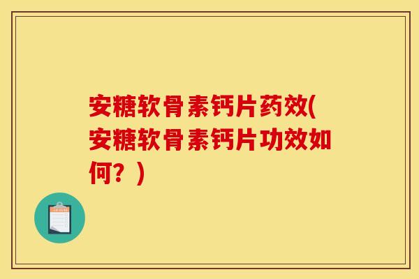 安糖软骨素钙片药效(安糖软骨素钙片功效如何?) 安糖软骨素钙片药效(安糖软骨素钙片功效如何?)