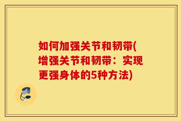 如何加强关节和韧带(增强关节和韧带：实现更强身体的5种方法)
