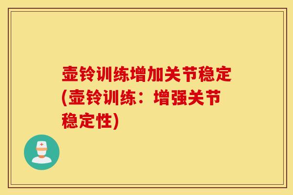 壶铃训练增加关节稳定(壶铃训练：增强关节稳定性)