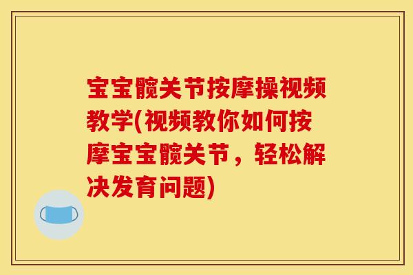 宝宝髋关节按摩操视频教学(视频教你如何按摩宝宝髋关节，轻松解决发育问题)